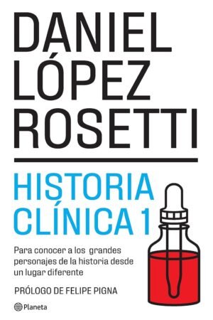 Historia Clínica: Para conocer a los grandes personajes de la historia desde un lugar diferente de Daniel López Rosetti