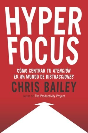 Hyperfocus: Cómo centrar tu atención en un mundo de distracciones de Chris Bailey