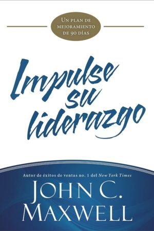 Impulse su liderazgo: Un plan de mejoramiento de 90 días de John C. Maxwell