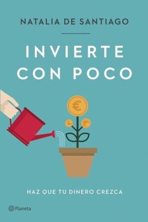 Invierte con poco: Haz que tu dinero crezca de Natalia de Santiago