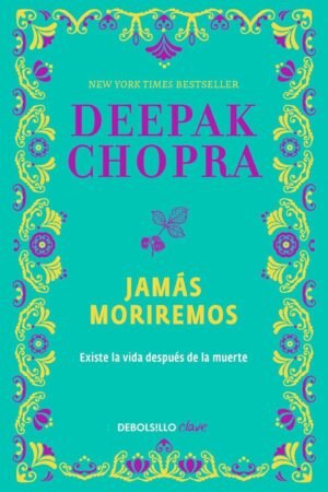 Jamás moriremos: Las pruebas contundentes de que existe la vida después de la muerte de Deepak Chopra