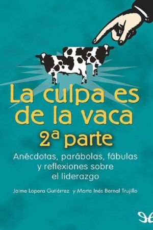 La Culpa es de la Vaca 2: Anécdotas, parábolas, fabulas y reflexiones sobre el liderazgo de Jaime Lopera Gutiérrez