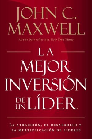 La Mejor Inversión de un Líder: La Atracción, el Desarrollo y la Multiplicación de Líderes de