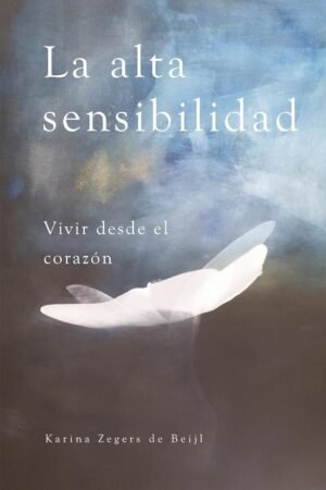 La alta sensibilidad, vivir desde el corazón de Karina Zegers de Beijl