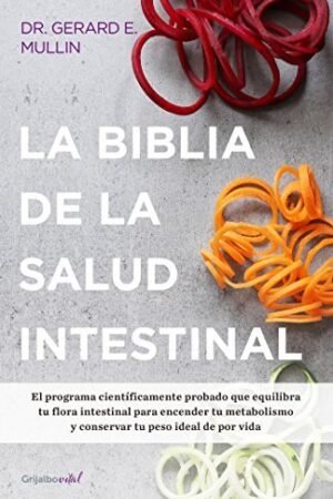La biblia de la salud intestinal: Activa tu metabolismo, restablece tu flora interna y pierde peso para siempre de Gerard E. Mullin
