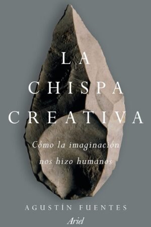 La chispa creativa: Cómo la imaginación nos hizo humanos de Agustín Fuentes