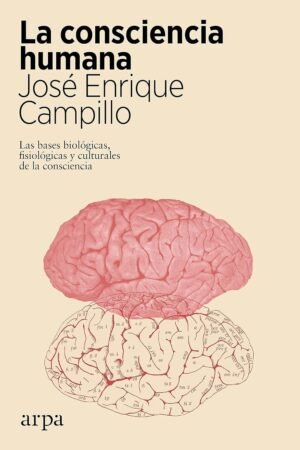 La consciencia humana: Las bases biológicas, fisiológicas y culturales de la consciencia de José Enrique Campillo