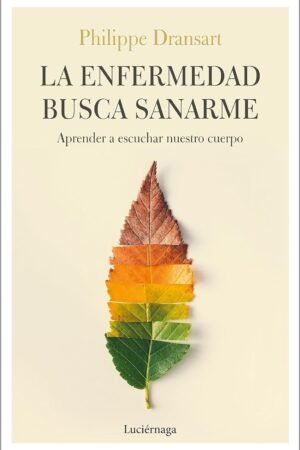 La enfermedad busca sanarme: Aprender a escuchar nuestro cuerpo de Philippe Dransart