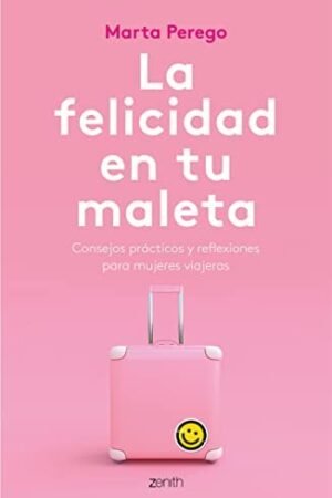 La felicidad en tu maleta: Consejos prácticos y reflexiones para mujeres viajeras de Marta Perego