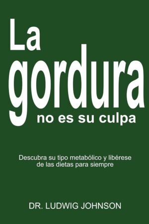 La gordura no es tu culpa: Descubra su tipo metabólico y libérese de las dietas para siempre de Dr. Ludwing Johson
