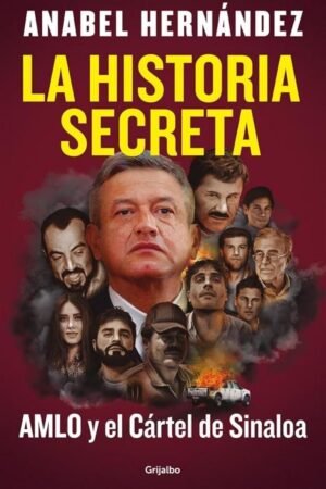 La historia secreta: AMLO y el Cártel de Sinaloa de Anabel Hernández