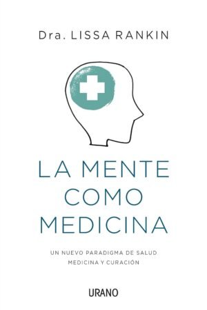 La mente como medicina: La ciencia de la autosanación de Lissa Rankin