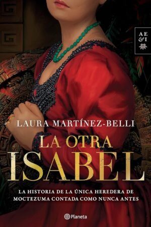 La otra Isabel: La historia de la única heredera de Moctezuma contada como nunca antes Laura Martínez-Belli
