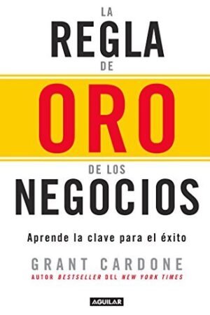 La regla de oro de los negocios: Aprende la clave para el éxito de Grant Cardone