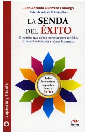 La senda del éxito: El camino que debes transitar para ser feliz, superar tus temores y atraer la riqueza de Juan Antonio Guerrero Cañongo