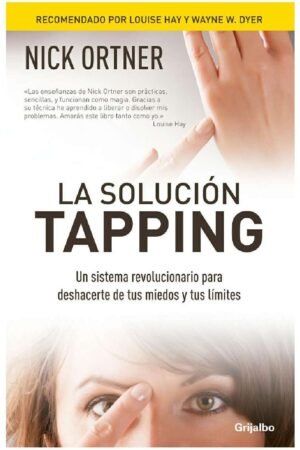 La solución Tapping: Un sistema revolucionario para deshacerte de tus miedos y tus límites de Nick Ortner