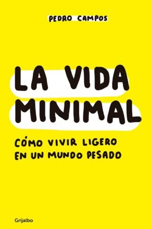 La vida minimal: Cómo vivir ligero en un mundo pesado de Pedro Campos