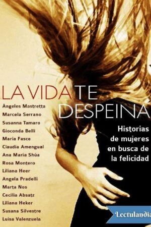La vida te despeina: Historias de mujeres en busca de la felicidad de Ángeles Mastretta
