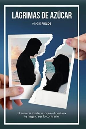 Lágrimas de azúcar: El amor sí existe, aunque el destino te haga creer lo contrario de Angie Fields