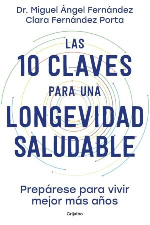 Las 10 claves para una longevidad saludable: Prepárese para vivir mejor más años de Dr. Miguel Ángel Fernández Torán