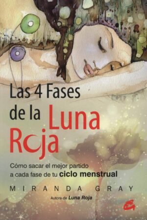Las 4 fases de la luna roja. Cómo sacar el mejor partido a cada fase de tu ciclo menstrual de Miranda Gray