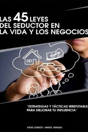Las 45 leyes del seductor en la vida y los negocios: Estrategias y tácticas irrefutables para mejorar tu influencia de Yudis Lonzoy