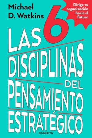 Las 6 disciplinas del pensamiento estratégico. Dirige tu organización hacia el futuro de Michael Watkins