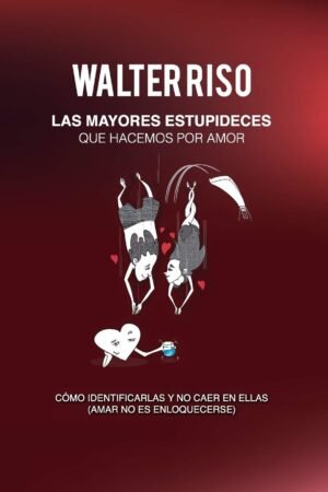 Las mayores estupideces que hacemos por amor: Cómo identificarlas y no caer en ellas de Walter Riso