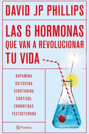 Las seis hormonas que van a revolucionar tu vida: Dopamina, oxitocina, serotonina, cortisol, endorfinas, testosterona de David JP Phillips