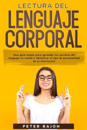Lectura del lenguaje corporal: Una guía simple para aprender los secretos del lenguaje no verbal e identificar el tipo de personalidad de tu interlocutor de Peter Rajon