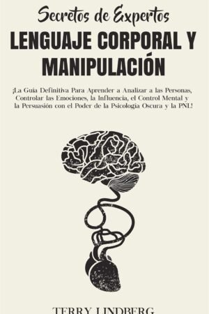 Lenguaje Corporal y Manipulación: ¡La Guía Definitiva Para Aprender a Analizar a las Personas, Controlar las Emociones, la Influencia de Terry Lindberg