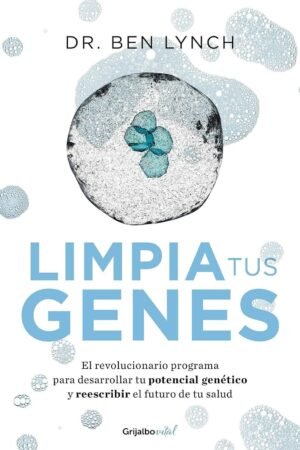 Limpia tus genes: El revolucionario programa para desarrollar tu potencial genético y reescribir el futuro de tu salud de Dr. Ben Lynch