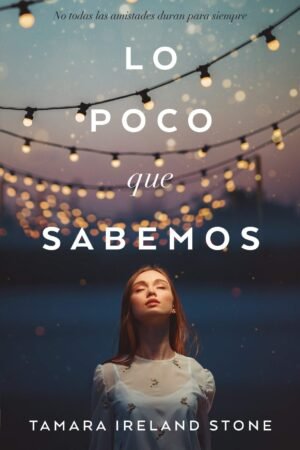 Lo poco que sabemos: No todas las amistades duran para siempre de Tamara Ireland Stone