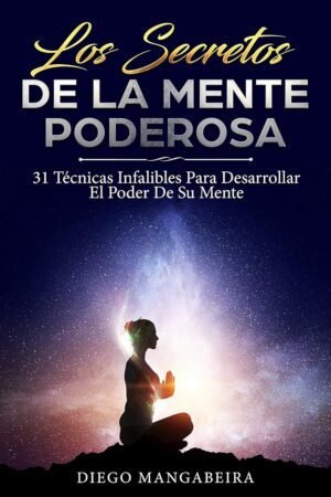 Los Secretos De La Mente Poderosa: 31 Técnicas Infalibles Para Desarrollar El Poder De Su Mente de Diego Mangabeira