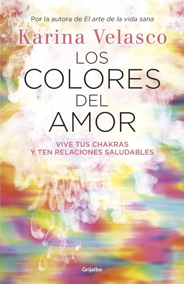 Los colores del amor: Vive tus chakras y ten relaciones saludables de Karina Velasco