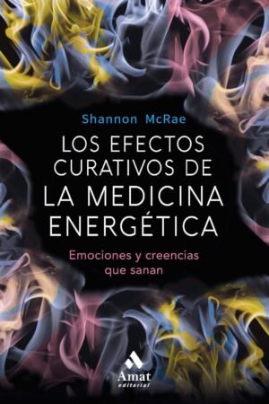 Los efectos curativos de la medicina energética: Emociones y creencias que sanan de Shannon McRae