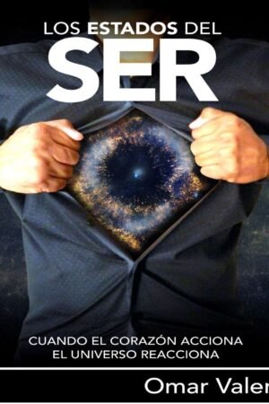 Los estados del Ser: Cuando el corazón acciona, el universo reacciona de Omar Valen