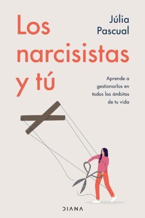 Los narcisistas y tú: Aprende a gestionarlos en todos los ámbitos de tu vida de Júlia Pascual