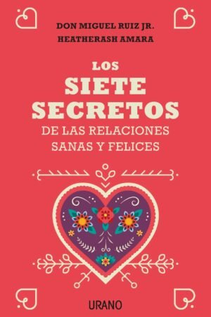 Los siete secretos de las relaciones sanas y felices de Don Miguel Ruiz Jr.