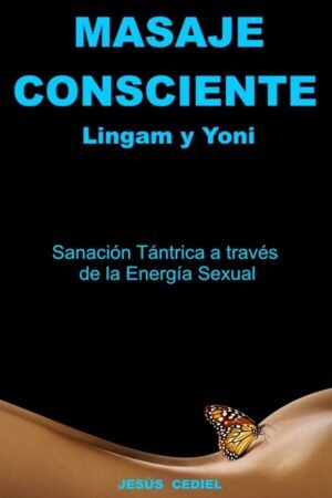 Masaje Consciente: Yoni y Lingam. Sanación Tántrica a través de la Energía Sexual de Jesús Cediel