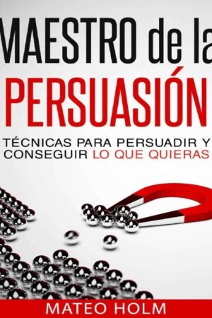 Maestro de la persuasión: Técnicas para persuadir y conseguir lo que quieras de Mateo holm