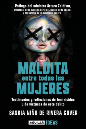 Maldita entre todas las mujeres: El rostro de los feminicidios. Testimonios y reflexiones de feminicidios y de victimas de este delito de Saskia Niño de Rivera Cover