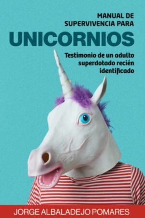Manual de Supervivencia Para Unicornios: Testimonio de un adulto superdotado recién identificado de Jorge Albaladejo Pomares