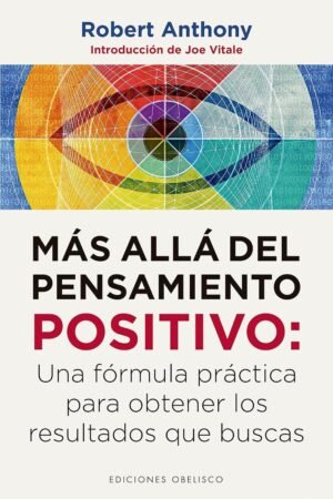 Más allá del pensamiento positivo: Una formúla práctica para obtener los resultados que buscas de Robert Anthony