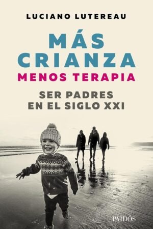 Más crianza, menos terapia: Ser padres en el siglo XXI de Luciano Lutereau