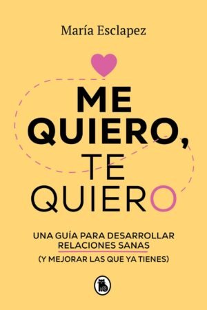 Me Quiero, Te Quiero: Una guía para desarrollar relaciones sanas (Y mejorar las que ya tienes) de María Esclapez