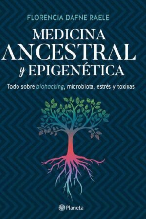 Medicina ancestral y epigenética. Todo sobre Biohacking,  microbiota, estres y toxinas de Florencia Raele