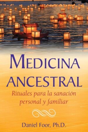 Medicina ancestral. Rituales para la sanación personal y familiar de Daniel Foor