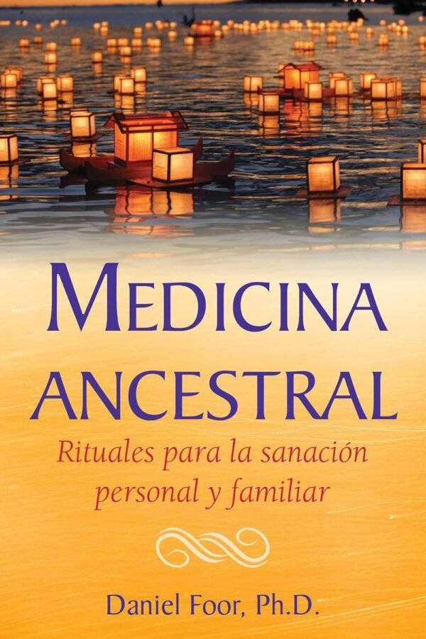 Medicina ancestral. Rituales para la sanación personal y familiar de Daniel Foor