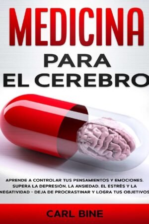 Medicina para el cerebro: Aprende a controlar tus pensamientos y emociones. Supera la depresión, la ansiedad, el estrés y la negatividad - Deja de procrastinar y logra tus objetivos de Carl Bene